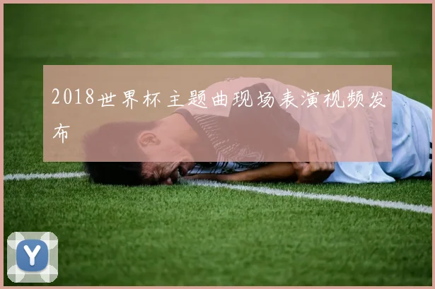 2018世界杯主题曲现场表演视频发布