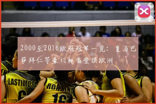 2000至2016欧冠冠军一览:皇马巴萨拜仁等豪门轮番登顶欧洲