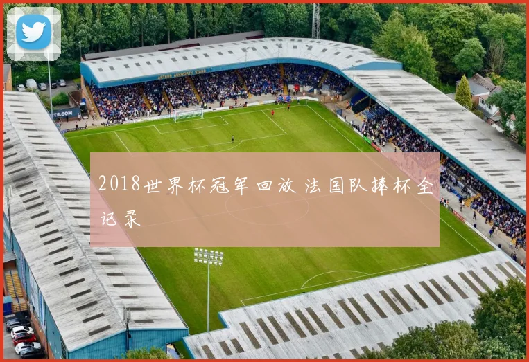 2018世界杯冠军回放 法国队捧杯全记录