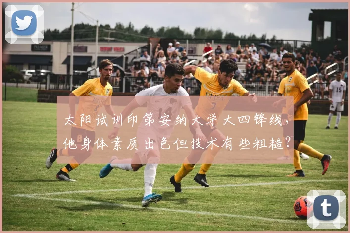 太阳试训印第安纳大学大四锋线，他身体素质出色但技术有些粗糙？