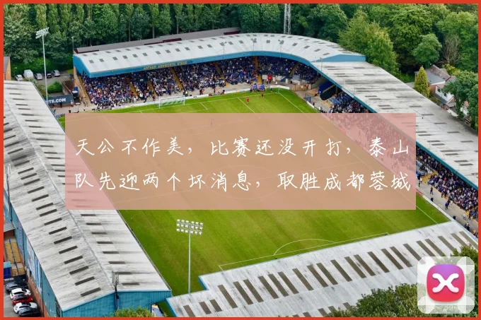 天公不作美，比赛还没开打，泰山队先迎两个坏消息，取胜成都蓉城悬了_山东泰山_防守_高准翼