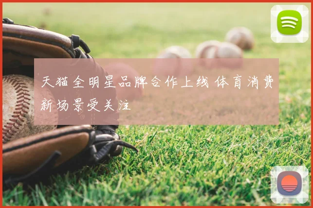 天猫全明星品牌合作上线 体育消费新场景受关注