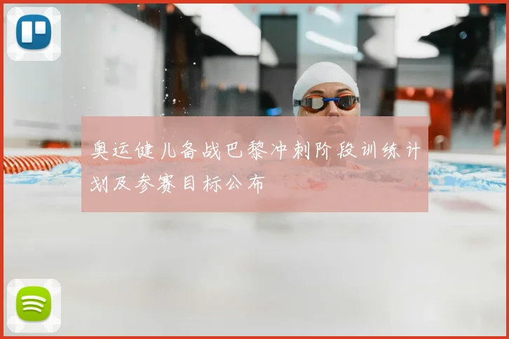 奥运健儿备战巴黎冲刺阶段训练计划及参赛目标公布