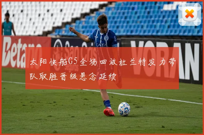 太阳快船G5全场回放杜兰特发力带队取胜晋级悬念延续