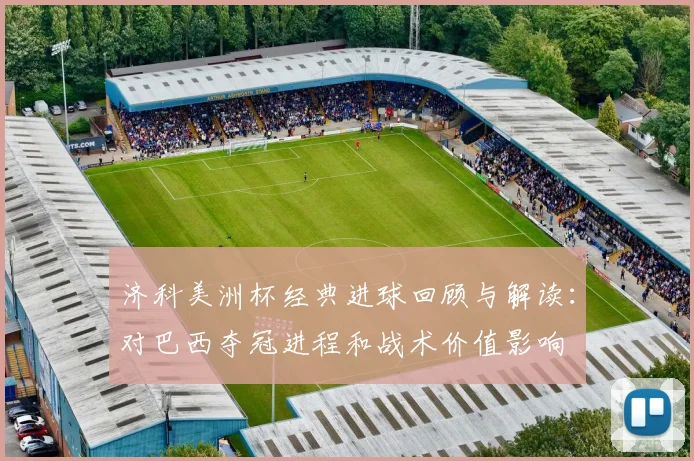 济科美洲杯经典进球回顾与解读：对巴西夺冠进程和战术价值影响