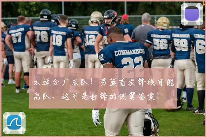 太适合广东队！男篮首发锋线可能离队，这可是杜锋的侧翼答案！