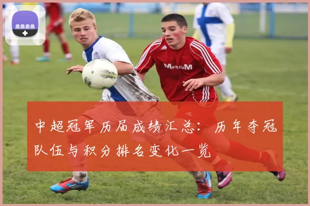 中超冠军历届成绩汇总：历年夺冠队伍与积分排名变化一览