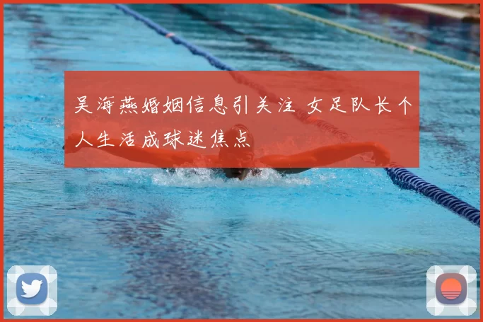 吴海燕婚姻信息引关注 女足队长个人生活成球迷焦点