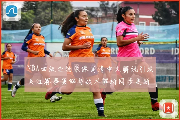NBA回放全场录像高清中文解说引发关注赛事集锦与战术解析同步更新