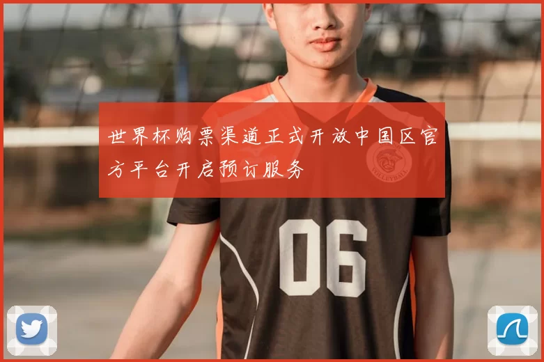 世界杯购票渠道正式开放中国区官方平台开启预订服务