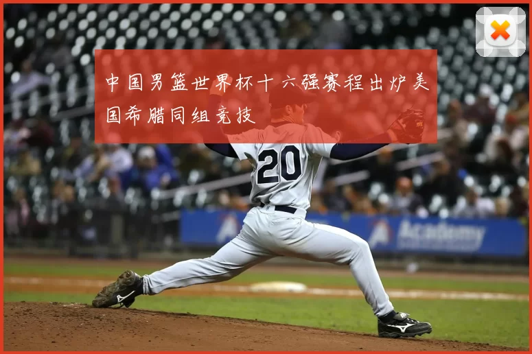 中国男篮世界杯十六强赛程出炉美国希腊同组竞技