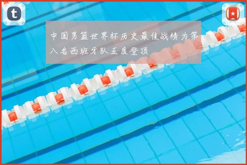 中国男篮世界杯历史最佳战绩为第八名西班牙队五度登顶