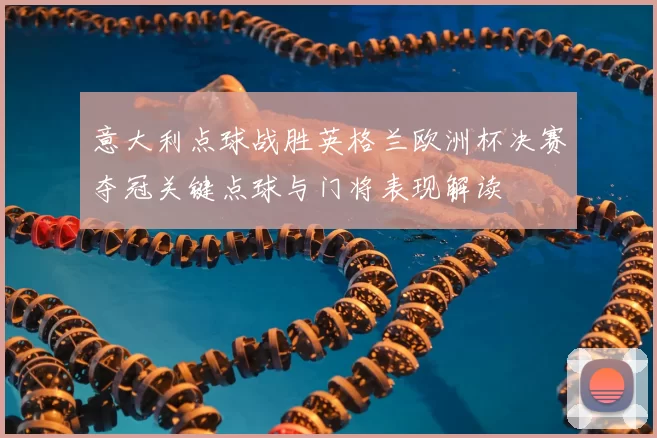 意大利点球战胜英格兰欧洲杯决赛夺冠关键点球与门将表现解读