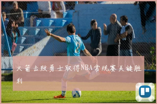 火箭击败勇士取得NBA常规赛关键胜利