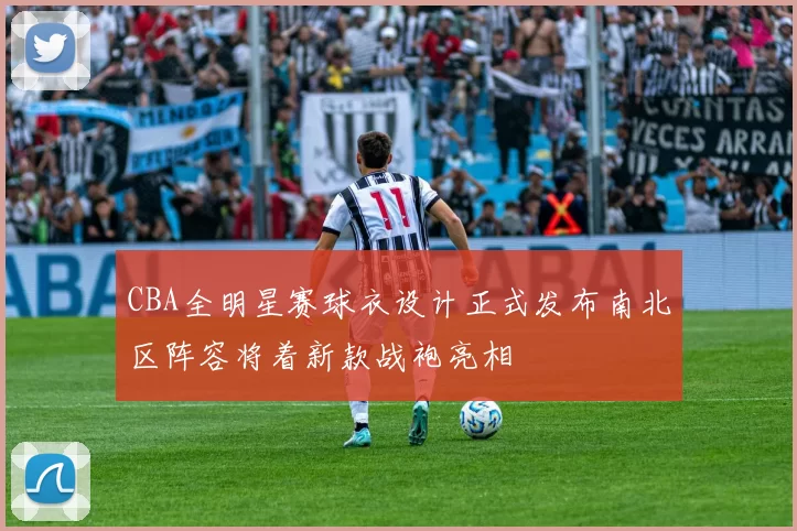 CBA全明星赛球衣设计正式发布南北区阵容将着新款战袍亮相