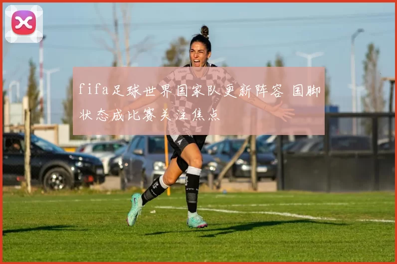fifa足球世界国家队更新阵容 国脚状态成比赛关注焦点