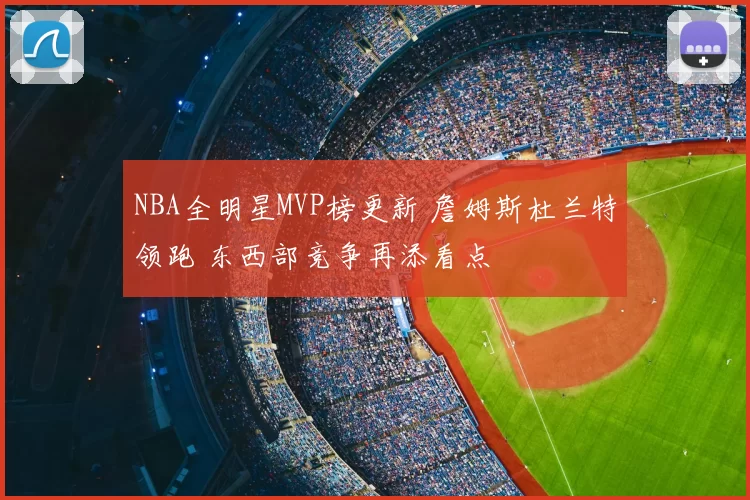 NBA全明星MVP榜更新 詹姆斯杜兰特领跑 东西部竞争再添看点