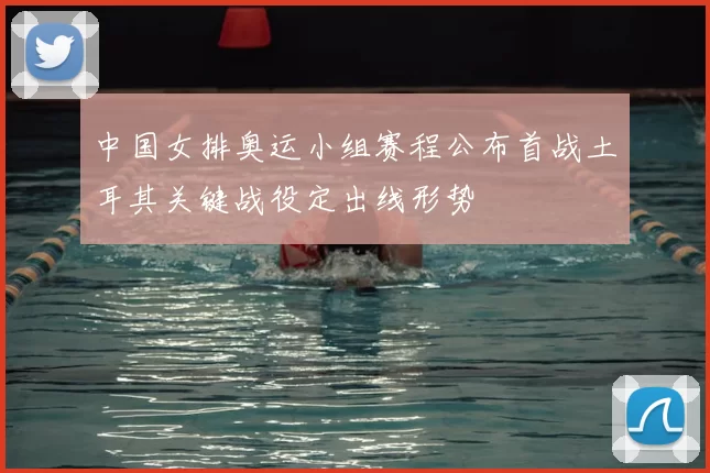 中国女排奥运小组赛程公布首战土耳其关键战役定出线形势