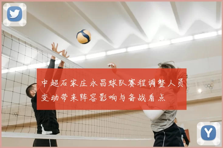 中超石家庄永昌球队赛程调整人员变动带来阵容影响与备战看点