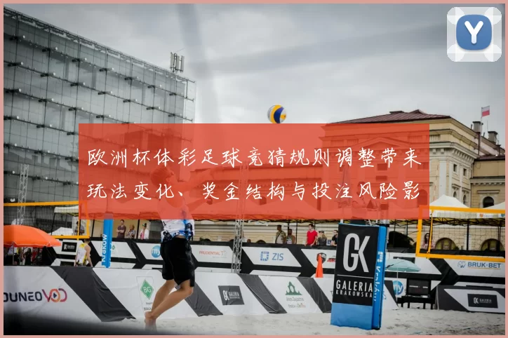 欧洲杯体彩足球竞猜规则调整带来玩法变化、奖金结构与投注风险影响