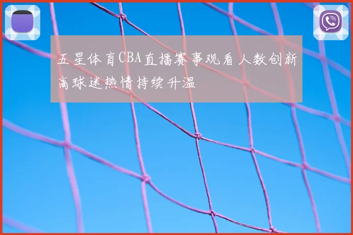 五星体育CBA直播赛事观看人数创新高球迷热情持续升温