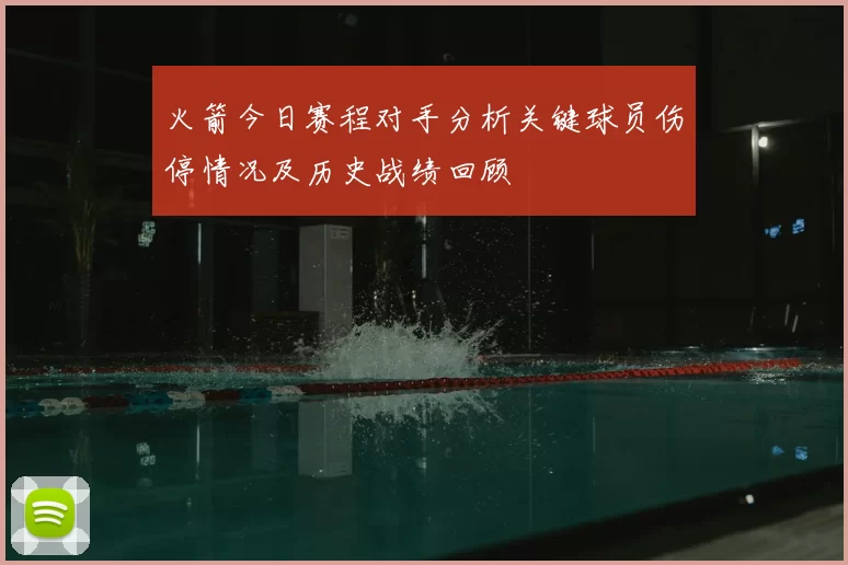 火箭今日赛程对手分析关键球员伤停情况及历史战绩回顾