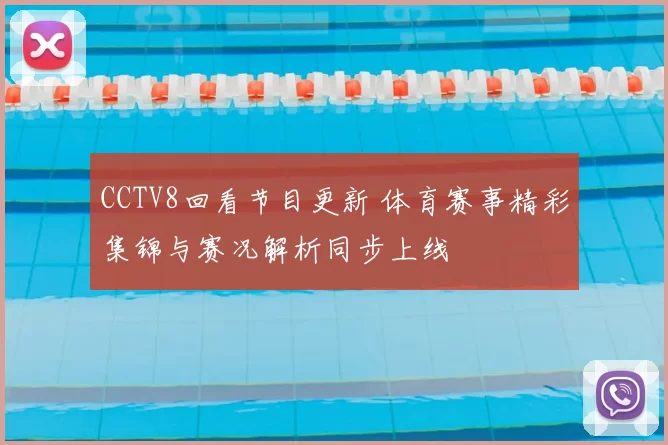 CCTV8回看节目更新 体育赛事精彩集锦与赛况解析同步上线