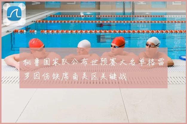 秘鲁国家队公布世预赛大名单格雷罗因伤缺席南美区关键战