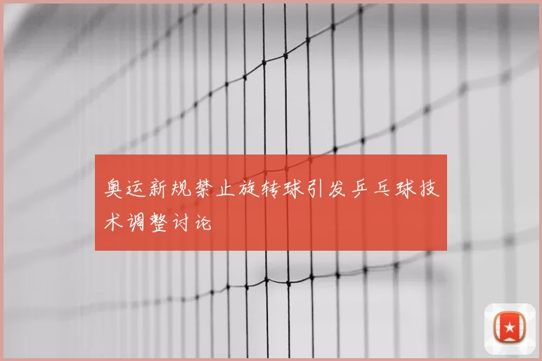奥运新规禁止旋转球引发乒乓球技术调整讨论