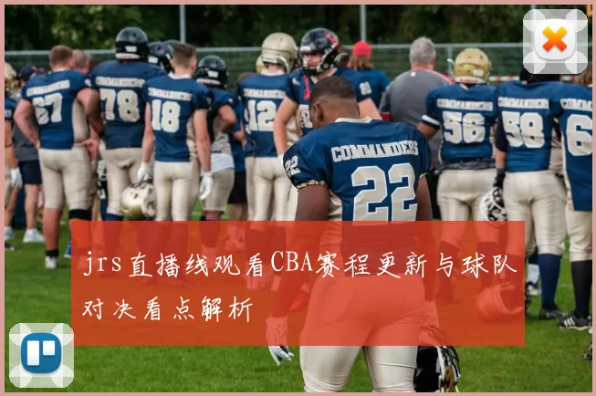 jrs直播线观看CBA赛程更新与球队对决看点解析