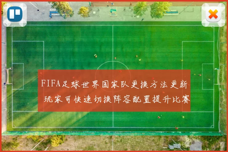 FIFA足球世界国家队更换方法更新 玩家可快速切换阵容配置提升比赛体验