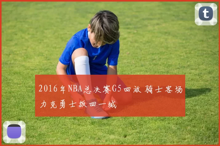 2016年NBA总决赛G5回放 骑士客场力克勇士扳回一城