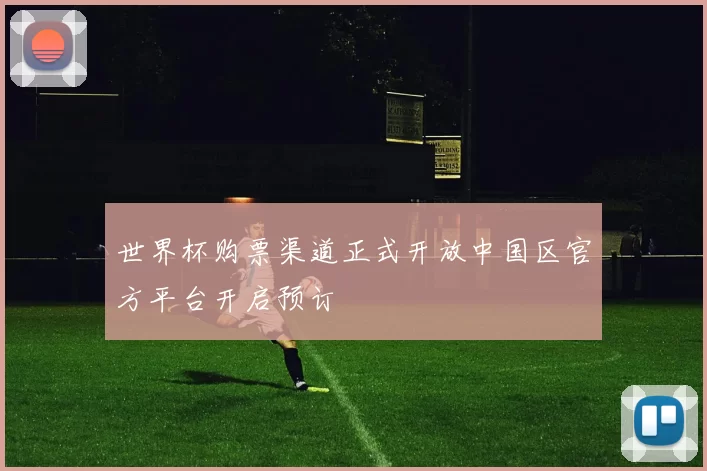 世界杯购票渠道正式开放中国区官方平台开启预订
