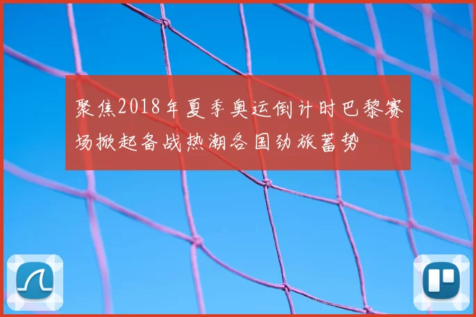聚焦2018年夏季奥运倒计时巴黎赛场掀起备战热潮各国劲旅蓄势