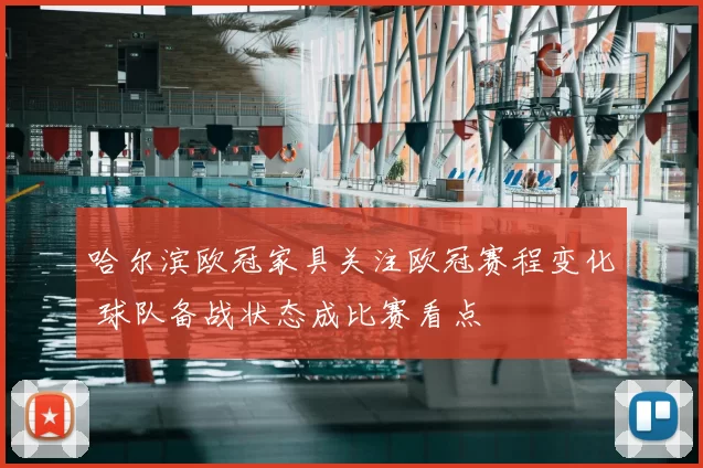 哈尔滨欧冠家具关注欧冠赛程变化 球队备战状态成比赛看点