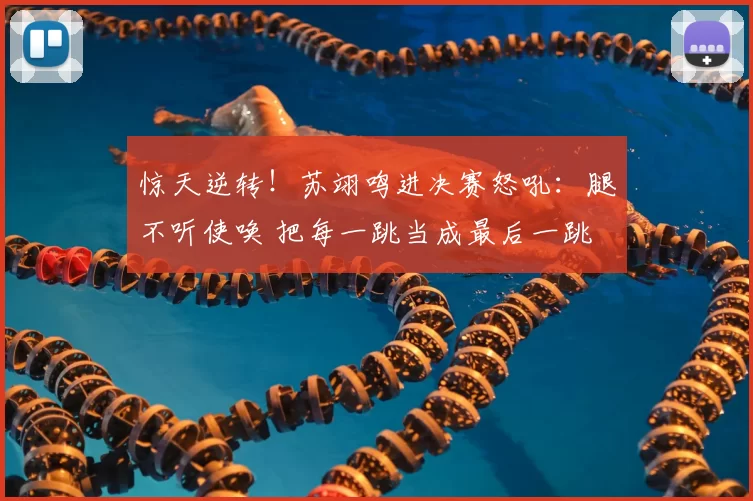 惊天逆转！苏翊鸣进决赛怒吼：腿不听使唤 把每一跳当成最后一跳