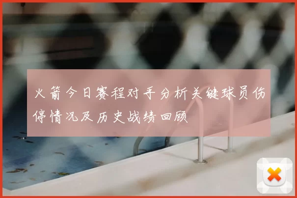 火箭今日赛程对手分析关键球员伤停情况及历史战绩回顾