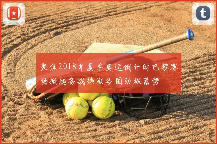 聚焦2018年夏季奥运倒计时巴黎赛场掀起备战热潮各国劲旅蓄势