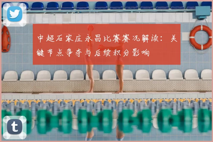 中超石家庄永昌比赛赛况解读:关键节点争夺与后续积分影响