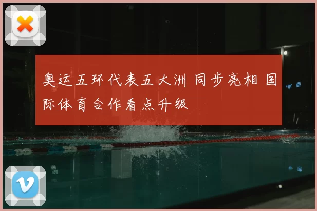 奥运五环代表五大洲 同步亮相 国际体育合作看点升级