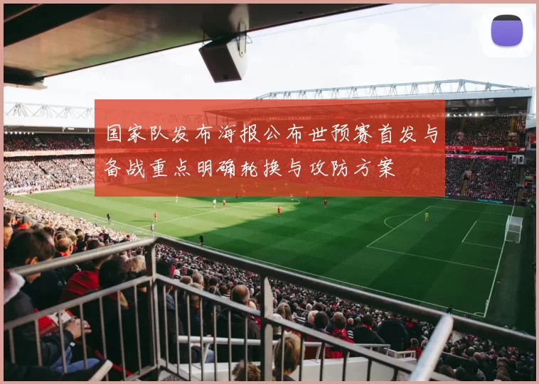 国家队发布海报公布世预赛首发与备战重点明确轮换与攻防方案