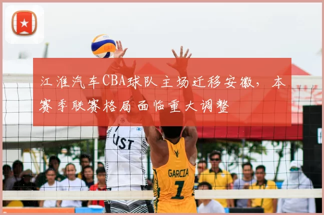 江淮汽车CBA球队主场迁移安徽,本赛季联赛格局面临重大调整