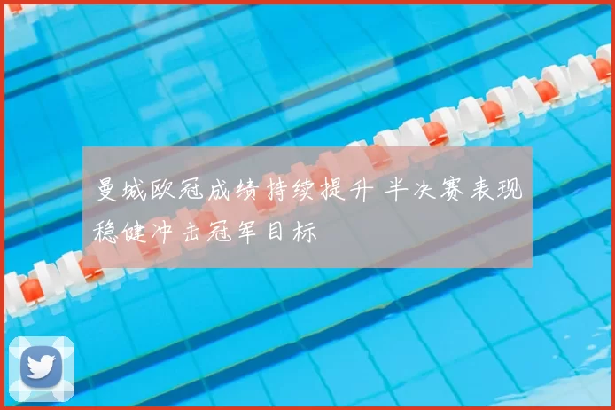 曼城欧冠成绩持续提升 半决赛表现稳健冲击冠军目标