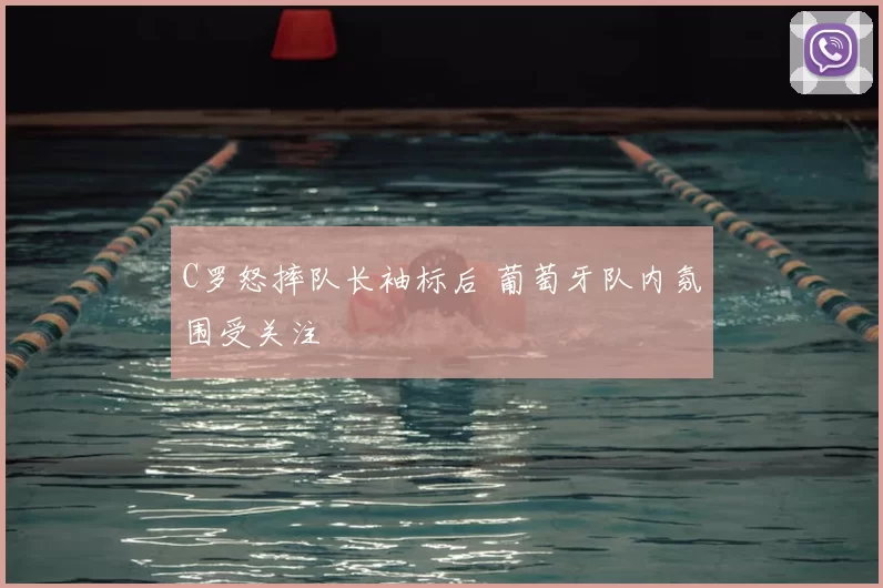 C罗怒摔队长袖标后 葡萄牙队内氛围受关注