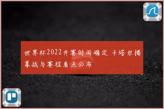 世界杯2022开赛时间确定 卡塔尔揭幕战与赛程看点公布