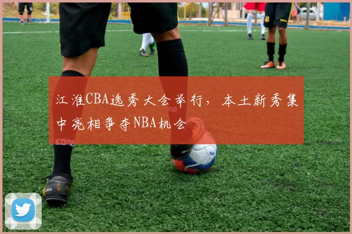 江淮CBA选秀大会举行,本土新秀集中亮相争夺NBA机会