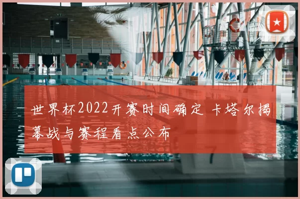 世界杯2022开赛时间确定 卡塔尔揭幕战与赛程看点公布