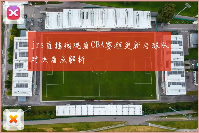 jrs直播线观看CBA赛程更新与球队对决看点解析