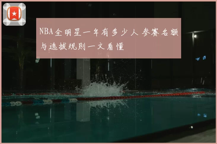 NBA全明星一年有多少人 参赛名额与选拔规则一文看懂