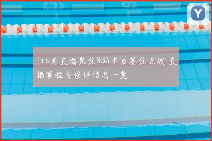 jrs看直播聚焦NBA季后赛焦点战 直播赛程与伤停信息一览